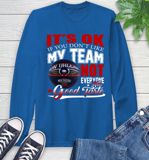 NBA It's Ok If You Don't Like My Team New Orleans Pelicans Not Everyone Has Good Taste Basketball Long Sleeve T-Shirt 10