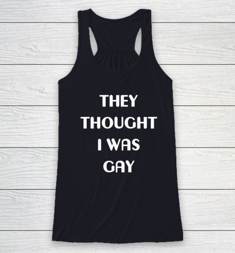 They Thought I Was Gay Racerback Tank 5