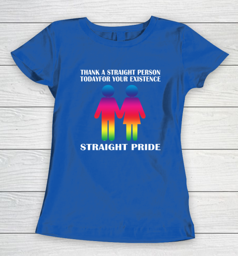 Thank A Straight Person Today For Your Existence Straight Pride Women's T-Shirt 6