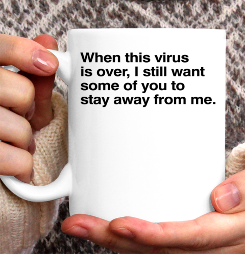 When This Virus Is Over I Still Want Some Of You To Stay Away From Me Ceramic Mug 11oz