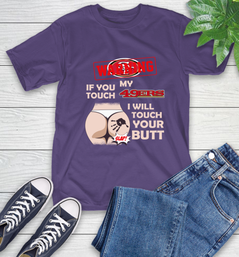 San Francisco 49ers NFL Football Warning If You Touch My Team I Will Touch My Butt T-Shirt 5