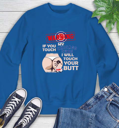 Chicago Cubs MLB Baseball Warning If You Touch My Team I Will Touch My Butt Sweatshirt 9