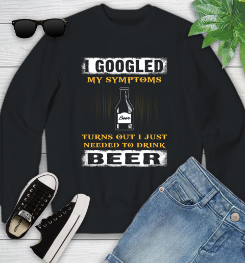 I Googled My Symptoms Turns Out I Needed To Drink Beer Youth Sweatshirt