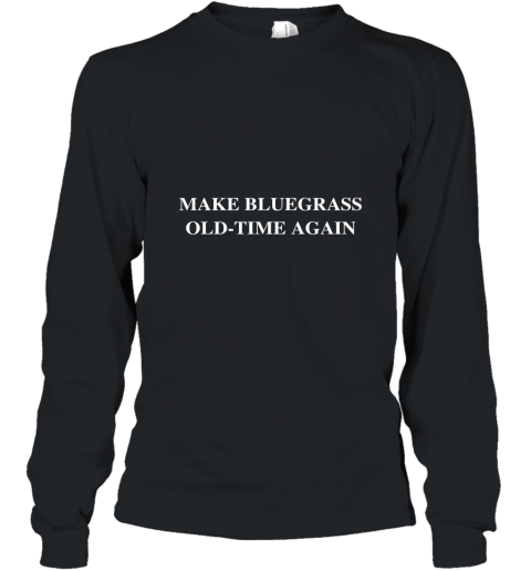 Make BlueGrass Old Time Again T Shirt Long Sleeve