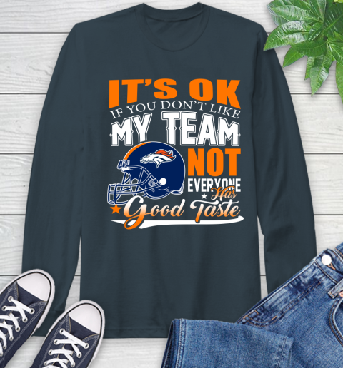 Denver Broncos NFL Football You Don't Like My Team Not Everyone Has Good Taste Long Sleeve T-Shirt 9