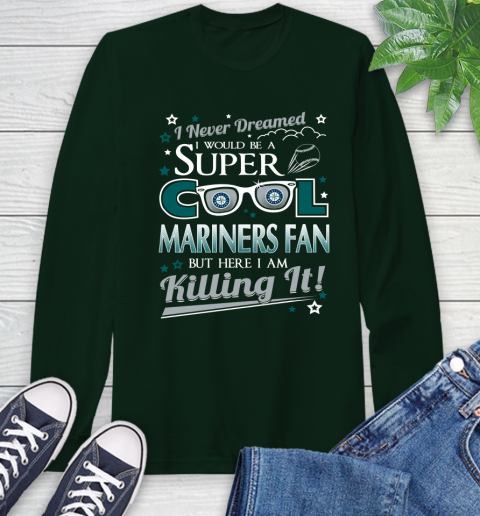 Seattle Mariners MLB Baseball I Never Dreamed I Would Be Super Cool Fan Long Sleeve T-Shirt 7