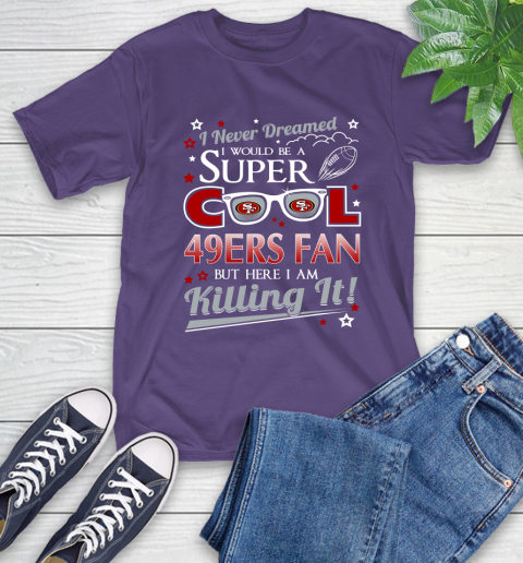 San Francisco 49ers NFL Football I Never Dreamed I Would Be Super Cool Fan T-Shirt 5