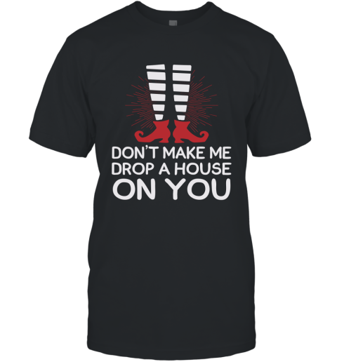 Don't Make Me Drop A House On You T-Shirt