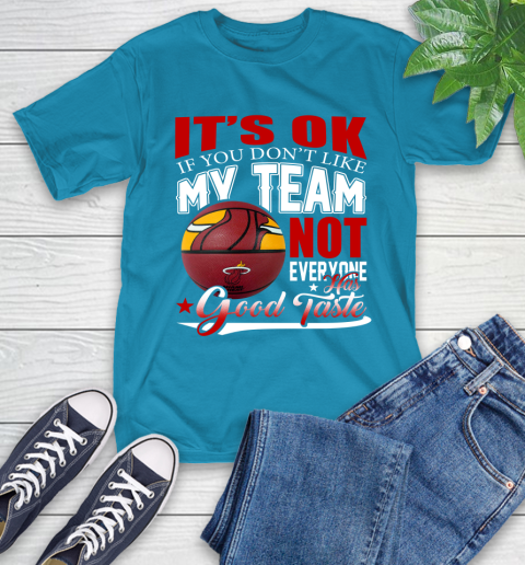 NBA It's Ok If You Don't Like My Team Miami Heat Not Everyone Has Good Taste Basketball T-Shirt 9