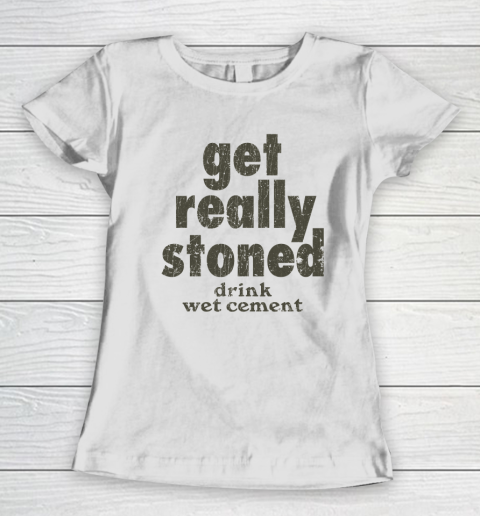 Get Really Stoned... Drink Wet Cement Women's T-Shirt
