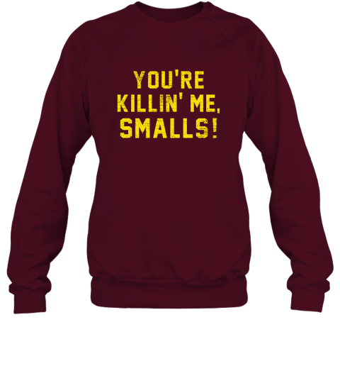 You're killing me Smalls Funny Quote Sweatshirt