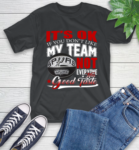 NBA It's Ok If You Don't Like My Team San Antonio Spurs Not Everyone Has Good Taste Basketball T-Shirt