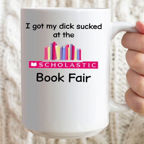 I Got My Dick Sucked At The Scholastic Book Fair Ceramic Mug 15oz 2