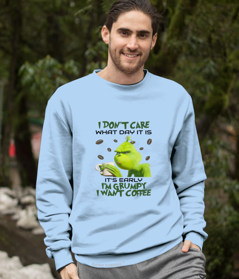 Grinch T Shirt, I Don't Care What Day It Is Tshirt, It's Early I'm Grumpy I Want Coffee T Shirt, Christmas Gifts