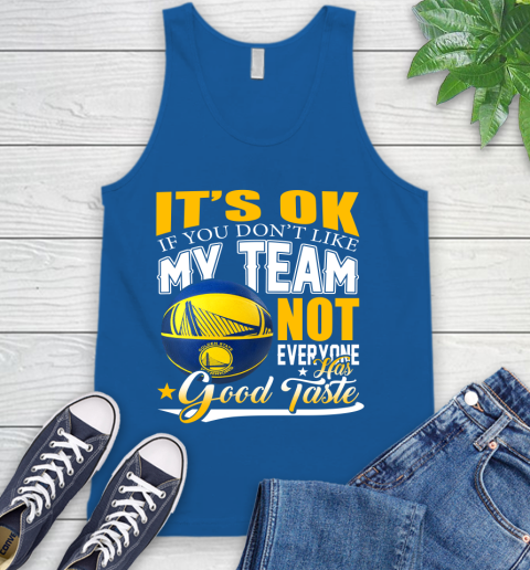NBA It's Ok If You Don't Like My Team Golden State Warriors Not Everyone Has Good Taste Basketball Tank Top 4