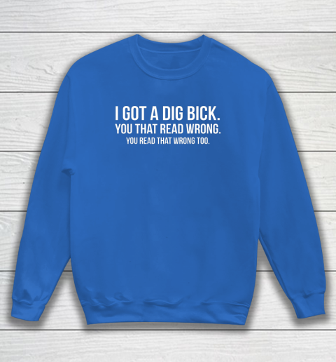 I Got A Dig Bick Shirt Sweatshirt 5