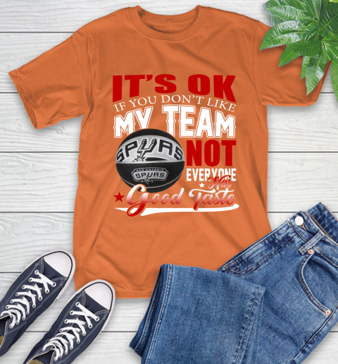 NBA It's Ok If You Don't Like My Team San Antonio Spurs Not Everyone Has Good Taste Basketball T-Shirt 4