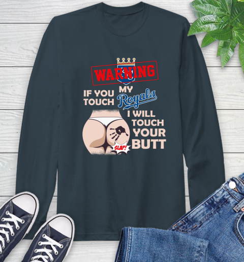 Kansas City Royals MLB Baseball Warning If You Touch My Team I Will Touch My Butt Long Sleeve T-Shirt 9