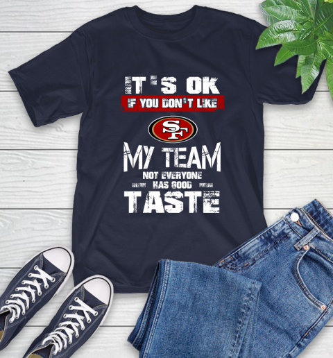 San Francisco 49ers NFL Football It's Ok If You Don't Like My Team Not Everyone Has Good Taste T-Shirt 3