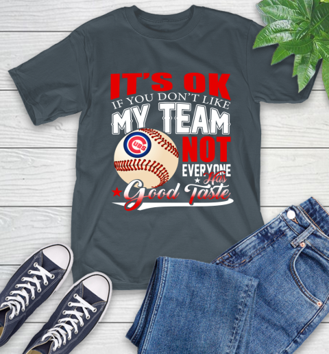 Chicago Cubs MLB Baseball You Don't Like My Team Not Everyone Has Good Taste (1) T-Shirt 10
