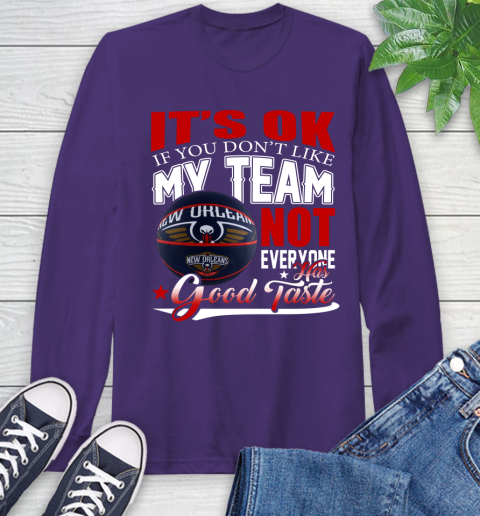 NBA It's Ok If You Don't Like My Team New Orleans Pelicans Not Everyone Has Good Taste Basketball Long Sleeve T-Shirt 5