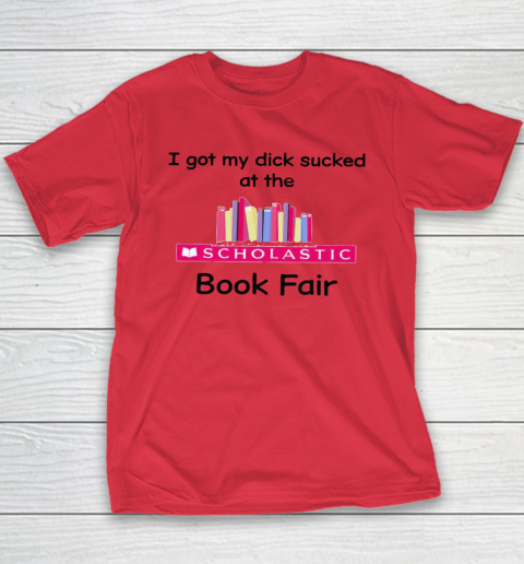 I Got My Dick Sucked At The Scholastic Book Fair Youth T-Shirt 7