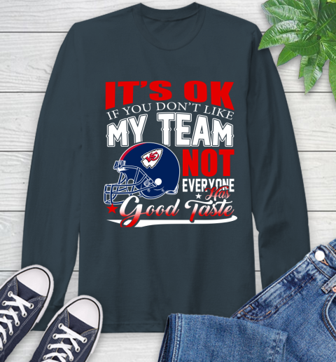 Kansas City Chiefs NFL Football You Don't Like My Team Not Everyone Has Good Taste Long Sleeve T-Shirt 9