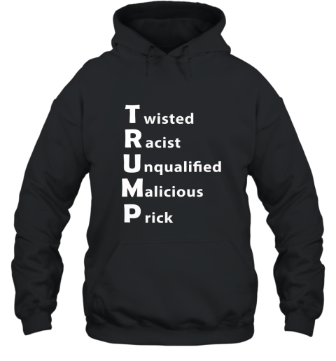Anti Trump Shirt. Twisted Racist Unqualified Malicious Prick Hooded