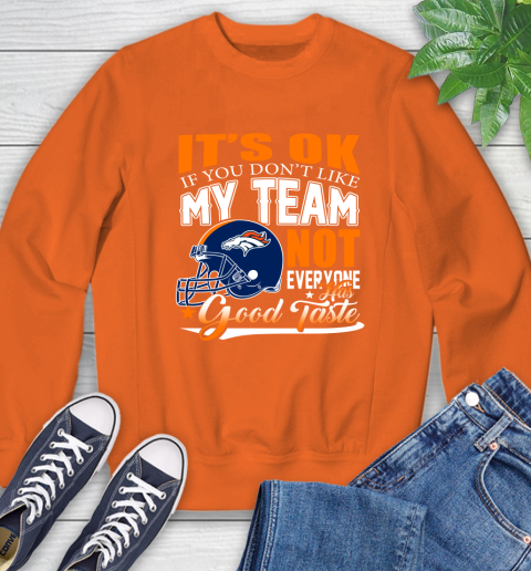 Denver Broncos NFL Football You Don't Like My Team Not Everyone Has Good Taste Sweatshirt 3