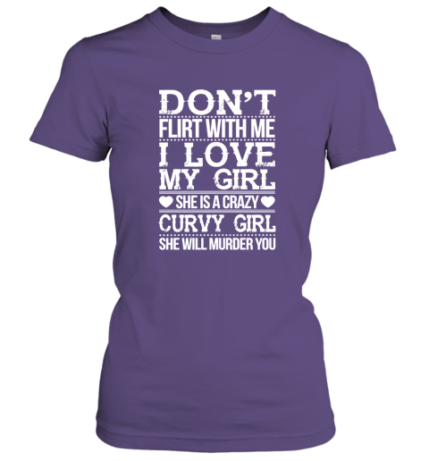 Don't Flirt With me I Love My Girl She's A Crazy Curvy Girl She Will Murder You Shirt Hoodie Sweater Women Tee