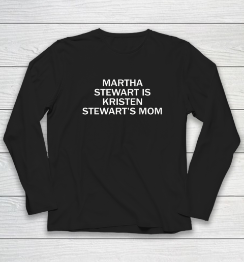 Martha Stewart Is Kristen Stewart's Mom Long Sleeve T-Shirt