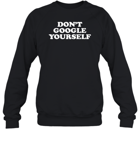 Dont Google Yourself Sweatshirt