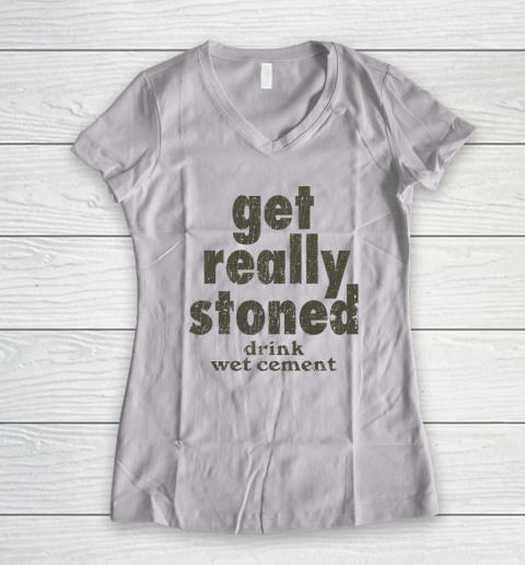 Get Really Stoned... Drink Wet Cement Women's V-Neck T-Shirt