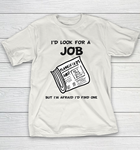 I'd Look For A Job But I'm Afraid I'd Find One Youth T-Shirt