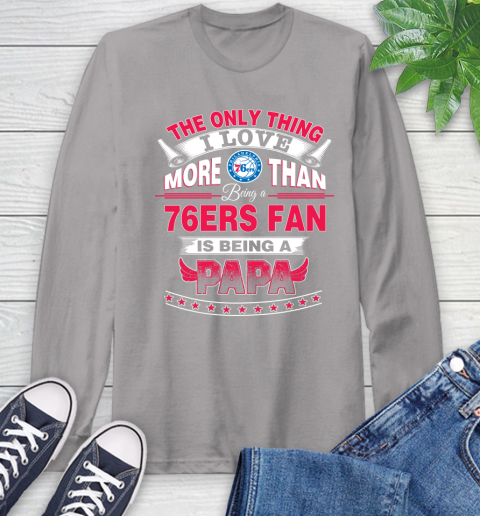 NBA The Only Thing I Love More Than Being A Philadelphia 76ers Fan Is Being A Papa Basketball Long Sleeve T-Shirt 6