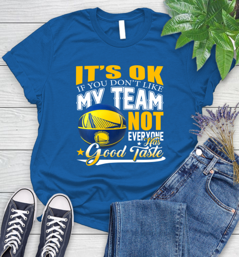 NBA It's Ok If You Don't Like My Team Golden State Warriors Not Everyone Has Good Taste Basketball Women's T-Shirt 12