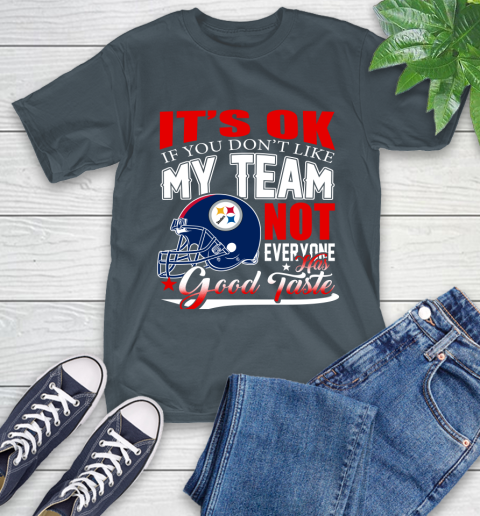 Pittsburgh Steelers NFL Football You Don't Like My Team Not Everyone Has Good Taste T-Shirt 10