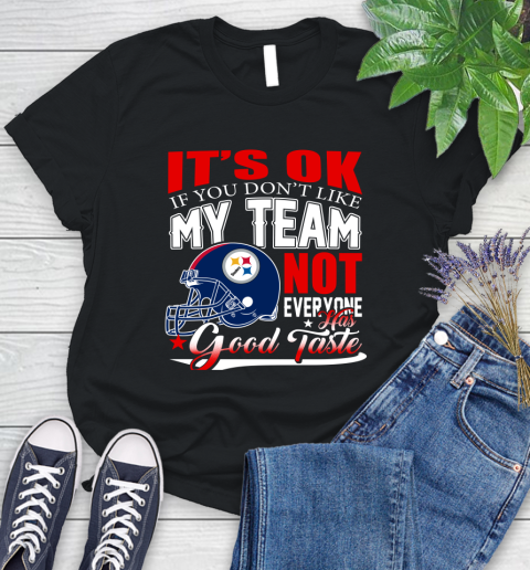 Pittsburgh Steelers NFL Football You Don't Like My Team Not Everyone Has Good Taste Women's T-Shirt