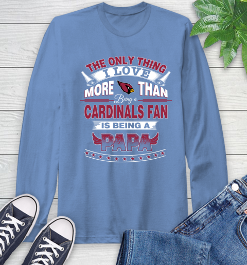 NFL The Only Thing I Love More Than Being A Arizona Cardinals Fan Is Being A Papa Football Long Sleeve T-Shirt 12