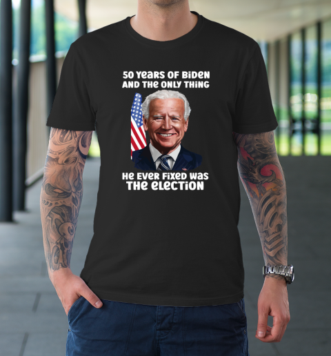 50 Years Of Biden And The Only Thing He Ever Fixed Was The Election T-Shirt