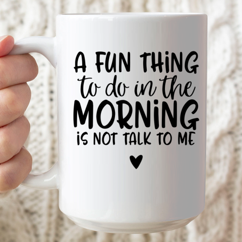 A Fun Thing To Do In The Morning Is Not Talk To Me Ceramic Mug 15oz
