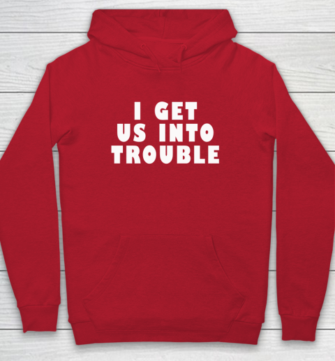 I Get Us Into Trouble Hoodie 6