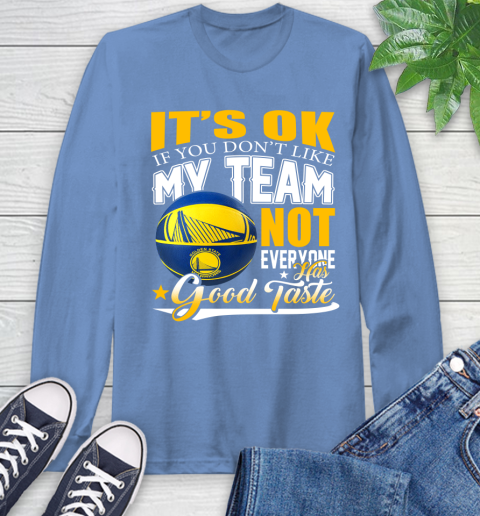 NBA It's Ok If You Don't Like My Team Golden State Warriors Not Everyone Has Good Taste Basketball Long Sleeve T-Shirt 12
