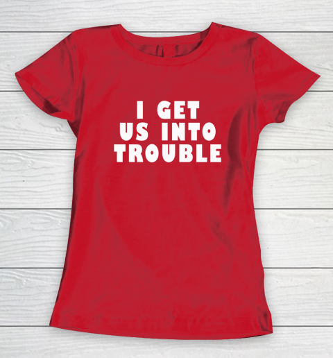 I Get Us Into Trouble Women's T-Shirt 7