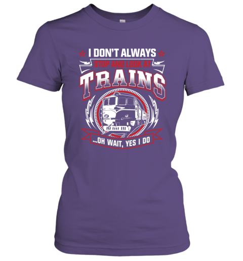 I Don't Always Stop And Look At Trains Women Tee