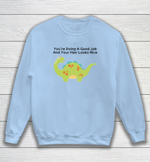 Dinosaur Funny Shirt You Are Doing A Good Job And Your Hair Looks Nice Sweatshirt 4