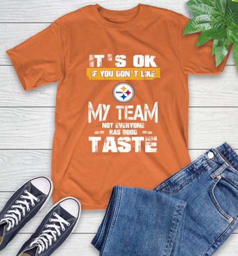 Pittsburgh Steelers NFL Football It's Ok If You Don't Like My Team Not Everyone Has Good Taste T-Shirt 4