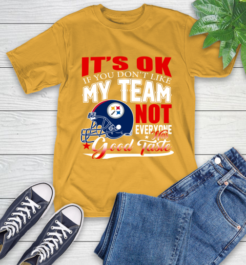 Pittsburgh Steelers NFL Football You Don't Like My Team Not Everyone Has Good Taste T-Shirt 2