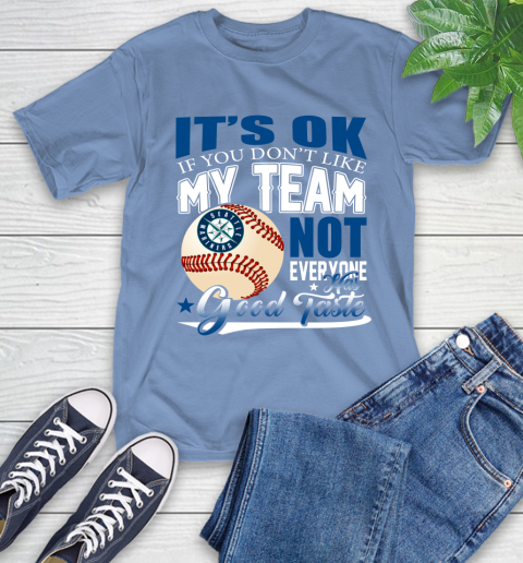 Seattle Mariners MLB Baseball You Don't Like My Team Not Everyone Has Good Taste T-Shirt 12
