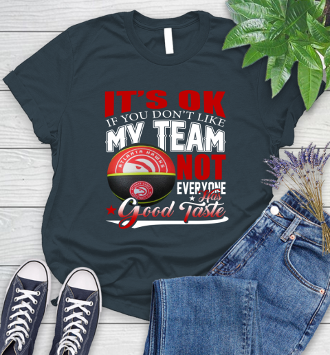 NBA It's Ok If You Don't Like My Team Atlanta Hawks Not Everyone Has Good Taste Basketball Women's T-Shirt 11